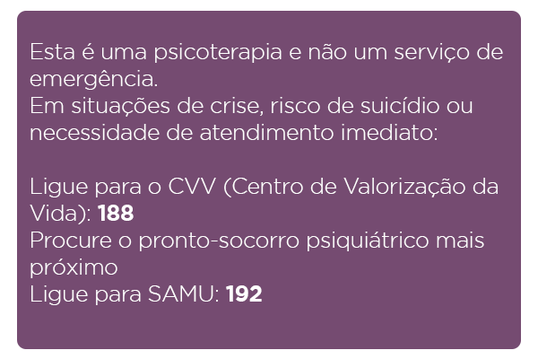Esta é uma psicoterapia e não um serviço de emergência. 
Em situações de crise, risco de suicídio ou necessidade de atendimento imediato:

Ligue para o CVV (Centro de Valorização da Vida): 188
Procure o pronto-socorro psiquiátrico mais próximo
Ligue para SAMU: 192